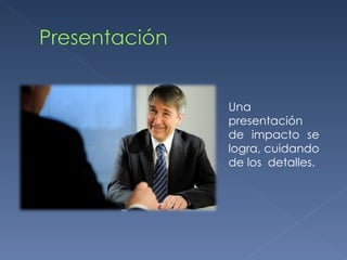 Una presentación de impacto se logra, cuidando de los  detalles. 