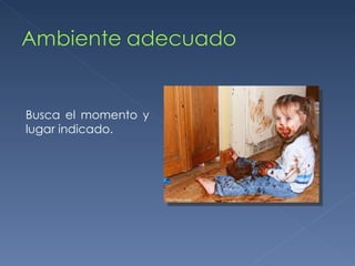 Busca el momento y lugar indicado. 