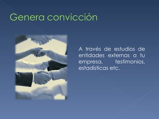 A través de estudios de entidades externas a tu empresa, testimonios, estadísticas etc. 