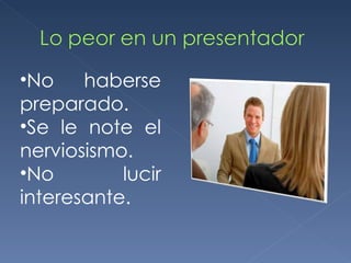 No haberse preparado. Se le note el nerviosismo. No lucir interesante. 