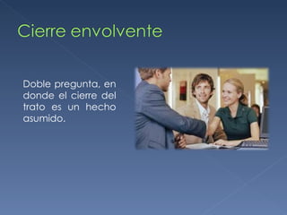 Doble pregunta, en donde el cierre del trato es un hecho asumido.  