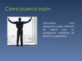 Devuelve una pregunta para reforzar el cierre con su pregunta, mientras se llena la papelería. 