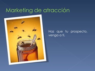 Haz que tu prospecto, venga a ti. 