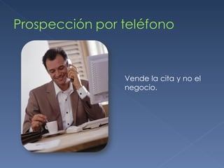 Vende la cita y no el negocio. 