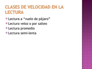  Lectura a “vuelo de pájaro”
 Lectura veloz o por salteo
 Lectura promedio
 Lectura semi-lenta
 