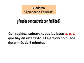 Con rapidez, subraya todas las letras a, e, t,
que hay en este texto. El ejercicio no puede
durar más de 4 minutos
 