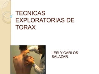 TECNICAS
EXPLORATORIAS DE
TORAX
LESLY CARLOS
SALAZAR
 
