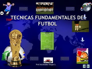 TECNICAS FUNDAMENTALES DEL
FUTBOL

02/12/13

Prof:Alcibiades Vargas S.

 