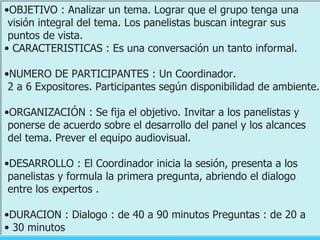 <ul><li>OBJETIVO : Analizar un tema. Lograr que el grupo tenga una  </li></ul><ul><li>visión integral del tema. Los paneli...