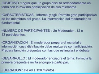 <ul><li>OBJETIVO :Lograr que un grupo discuta ordenadamente un  </li></ul><ul><li>tema con la m á xima participaci ó n de ...