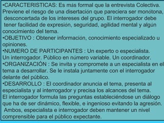 <ul><li>CARACTERISTICAS: Es m á s formal que la entrevista Colectiva. </li></ul><ul><li>Previene el riesgo de una disertac...