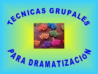 TECNICAS GRUPALES PARA DRAMATIZACIÒN 