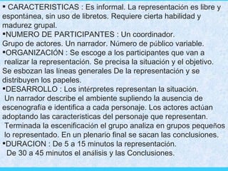 <ul><li>CARACTERISTICAS : Es informal. La representaci ó n es libre y  </li></ul><ul><li>espont á nea, sin uso de libretos...