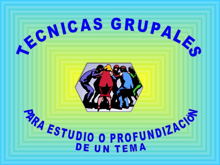 TECNICAS GRUPALES PARA ESTUDIO O PROFUNDIZACIÒN DE UN TEMA