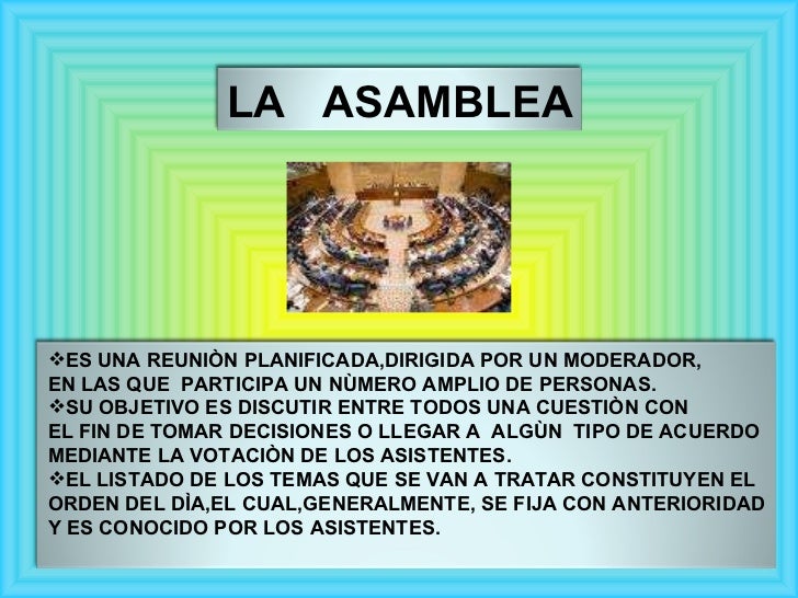 LA  ASAMBLEA <ul><li>ES UNA REUNIÒN PLANIFICADA,DIRIGIDA POR UN MODERADOR,  </li></ul><ul><li>EN LAS QUE  PARTICIPA UN NÙM...