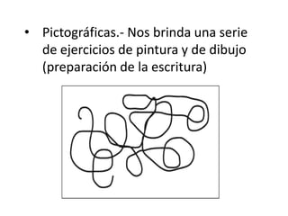 • Pictográficas.- Nos brinda una serie
de ejercicios de pintura y de dibujo
(preparación de la escritura)
