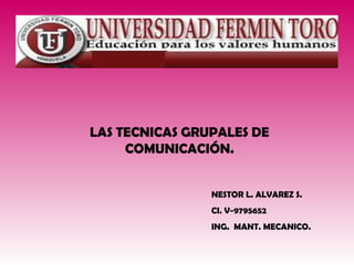 LAS TECNICAS GRUPALES DE
COMUNICACIÓN.
NESTOR L. ALVAREZ S.
CI. V-9795652
ING. MANT. MECANICO.

 