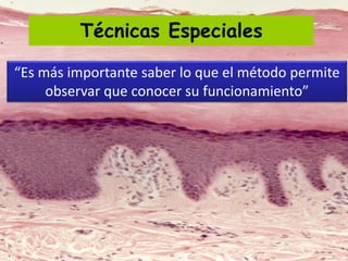 Técnicas Especiales
“Es más importante saber lo que el método permite
observar que conocer su funcionamiento”
 