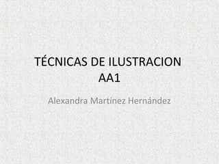 TÉCNICAS DE ILUSTRACION
          AA1
  Alexandra Martínez Hernández
 