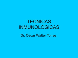 TECNICAS
INMUNOLOGICAS
Dr. Oscar Walter Torres
 