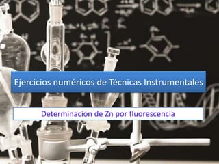 Determinación de Zn por fluorescencia
Ejercicios numéricos de Técnicas Instrumentales
 