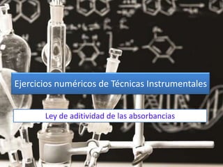 Ley de aditividad de las absorbancias
Ejercicios numéricos de Técnicas Instrumentales
 