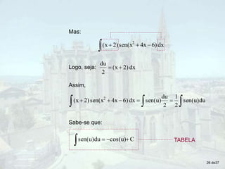 Logo, seja: dx
2)
(x
2
du


Assim,


 



 du
sen(u)
2
1
2
du
sen(u)
dx
6)
4x
sen(x
2)
(x 2
Sabe-se que:
C
cos(u)
du
sen(u) 


 TABELA
Mas:
 

 dx
6)
4x
sen(x
2)
(x 2
26 de37
 