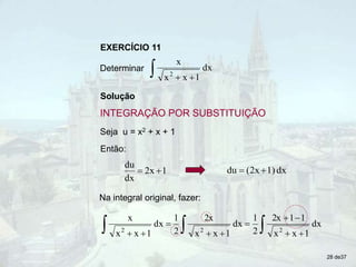 Solução
EXERCÍCIO 11
Determinar
 

dx
1
x
x
x
2
Seja u = x2 + x + 1
Então:
1
2x
dx
du

 dx
1)
(2x
du 

Na integral original, fazer:


 









dx
1
x
x
1
1
2x
2
1
dx
1
x
x
2x
2
1
dx
1
x
x
x
2
2
2
INTEGRAÇÃO POR SUBSTITUIÇÃO
28 de37
 