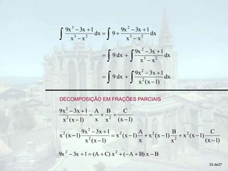 
 







dx
x
x
1
3x
9x
9
dx
x
x
1
3x
9x
2
3
2
2
3
3
  



 dx
x
x
1
3x
9x
dx
9 2
3
2
  



 dx
)
1
(x
x
1
3x
9x
dx
9 2
2
)
1
(x
C
x
B
x
A
)
1
(x
x
1
3x
9x
2
2
2







)
1
(x
C
)
1
(x
x
x
B
)
1
(x
x
x
A
)
1
(x
x
)
1
(x
x
1
3x
9x
)
1
(x
x 2
2
2
2
2
2
2











B
x
B)
A
(
x
C)
(A
1
3x
9x 2
2








DECOMPOSIÇÃO EM FRAÇÕES PARCIAIS
33 de37
 