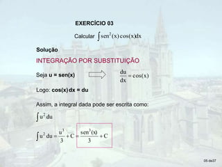 EXERCÍCIO 03
Calcular  dx
cos(x)
(x)
sen2
Solução
Seja u = sen(x)
Logo: cos(x)dx = du
Assim, a integral dada pode ser escrita como:
 du
u2
C
3
(x)
sen
C
3
u
du
u
3
3
2





05 de37
cos(x)
dx
du

INTEGRAÇÃO POR SUBSTITUIÇÃO
 