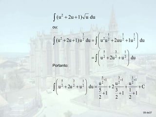  
 du
u
1)
2u
(u2
ou:



























du
u
2u
u
du
1u
u
2u
u
u
du
u
1)
2u
(u
2
1
2
3
2
5
2
1
2
1
2
1
2
2
1
2
Portanto:
C
1
2
1
u
1
2
3
u
2
1
2
5
u
du
u
2u
u
1
2
1
1
2
3
1
2
5
2
1
2
3
2
5





















09 de37
 