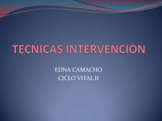 TECNICAS INTERVENCIÒN EDNA CAMACHO CICLO VITAL II 