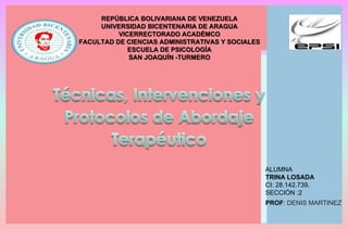 REPÚBLICA BOLIVARIANA DE VENEZUELA
UNIVERSIDAD BICENTENARIA DE ARAGUA
VICERRECTORADO ACADÉMCO
FACULTAD DE CIENCIAS ADMINISTRATIVAS Y SOCIALES
ESCUELA DE PSICOLOGÍA
SAN JOAQUÍN -TURMERO
ALUMNA
TRINA LOSADA
CI: 28.142.739.
SECCIÓN :2
PROF: DENIS MARTINEZ
 