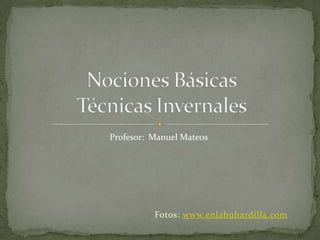 Fotos: www.enlabuhardilla.com Nociones BásicasTécnicas Invernales Profesor:  Manuel Mateos 