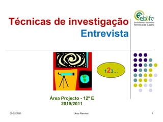 Técnicas de investigação
               Entrevista


                                        123…




             Área Projecto - 12º E
                  2010/2011
07-02-2011              Artur Ramísio          1
 