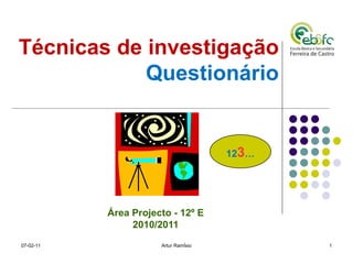 Técnicas de investigação Questionário Área Projecto - 12º E 2010/2011 07-02-11 Artur Ramísio 12 3 … 