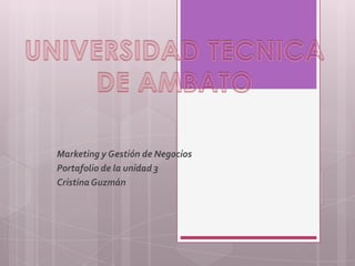 Marketing y Gestión de Negocios
Portafolio de la unidad 3
Cristina Guzmán
 