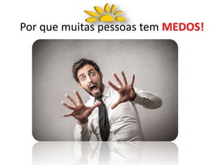 Por que muitas pessoas tem MEDOS!
 