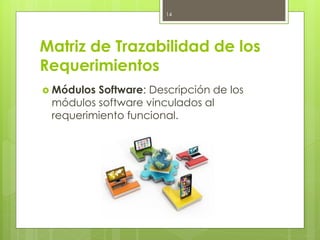 Matriz de Trazabilidad de los
Requerimientos
 Módulos Software: Descripción de los
módulos software vinculados al
requerimiento funcional.
14
 