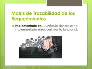 Matriz de Trazabilidad de los
Requerimientos
 Implementado en…: Módulo donde se ha
implementado el requerimiento funcional.
17
 
