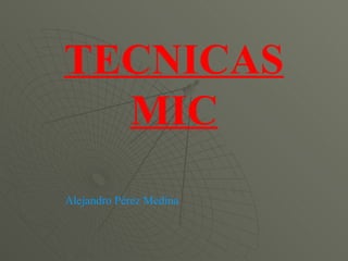 TECNICAS MIC Alejandro Pérez Medina 