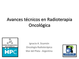 Avances técnicos en Radioterapia
Oncológica
Ignacio A. Sisamón
Oncología Radioterápica
Mar del Plata - Argentina
 