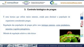3. Controlo biológico de pragas
É uma técnica que utiliza meios naturais, criada para diminuir a população de
organismos considerados pragas.
Regulação das populações de pragas pelos seus inimigos naturais, como predadores,
parasitas e agentes patogénicos.
Método de regulação seletivo e não tóxico
 