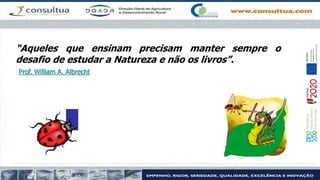 “Aqueles que ensinam precisam manter sempre o
desafio de estudar a Natureza e não os livros”.
Prof. William A. Albrecht
 