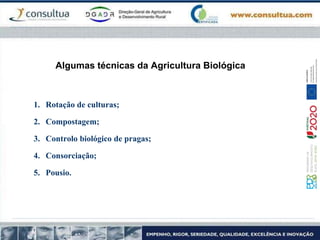 Algumas técnicas da Agricultura Biológica
1. Rotação de culturas;
2. Compostagem;
3. Controlo biológico de pragas;
4. Consorciação;
5. Pousio.
 