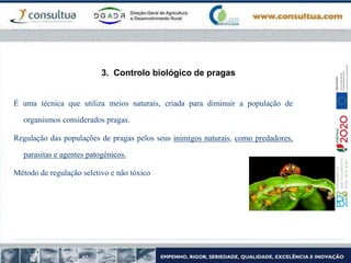 3. Controlo biológico de pragas
É uma técnica que utiliza meios naturais, criada para diminuir a população de
organismos considerados pragas.
Regulação das populações de pragas pelos seus inimigos naturais, como predadores,
parasitas e agentes patogénicos.
Método de regulação seletivo e não tóxico
 