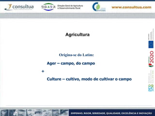 Agricultura
Origina-se do Latim:
Ager – campo, do campo
+
Culture – cultivo, modo de cultivar o campo
 