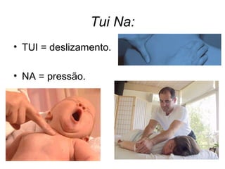 Tui Na:
• TUI = deslizamento.
• NA = pressão.
 