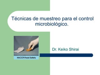 Técnicas de muestreo para el control
          microbiológico.




                 Dr. Keiko Shirai
 