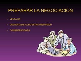 PREPARAR LA NEGOCIACIÓN VENTAJAS DESVENTAJAS AL NO ESTAR PREPARADO CONSIDERACIONES 